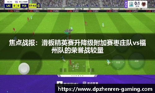 焦点战报：滑板精英赛升降级附加赛枣庄队vs福州队的荣誉战较量